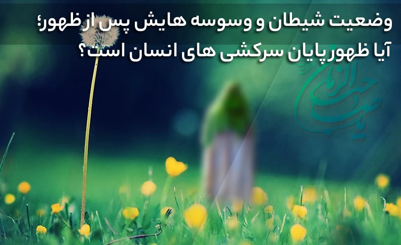 وضعیت شیطان و وسوسه هایش پس از ظهور / آیا ظهور پایان سرکشی های انسان است؟